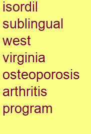 isordil sublingual west virginia osteoporosis & arthritis program